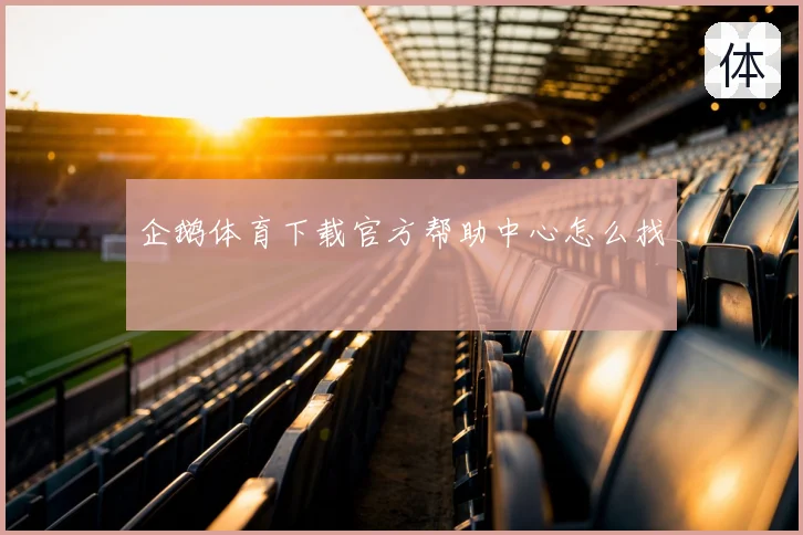 企鹅体育下载官方帮助中心怎么找