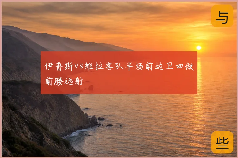 伊普斯vs维拉客队半场前边卫回做前腰远射