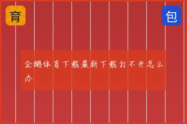 企鹅体育下载最新下载打不开怎么办