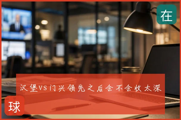 汉堡vs门兴领先之后会不会收太深
