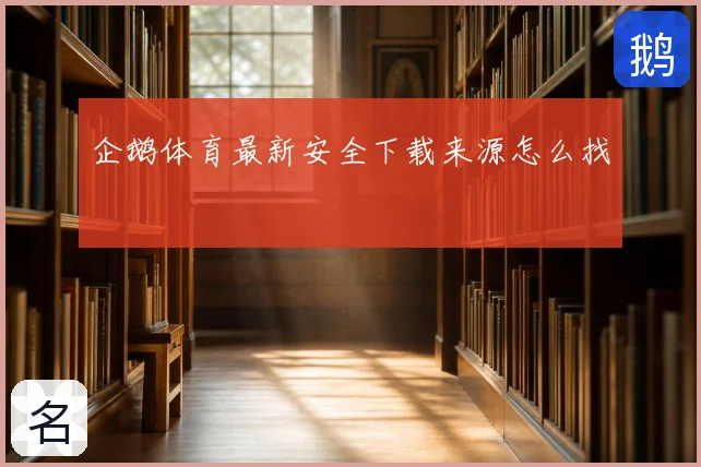 企鹅体育最新安全下载来源怎么找