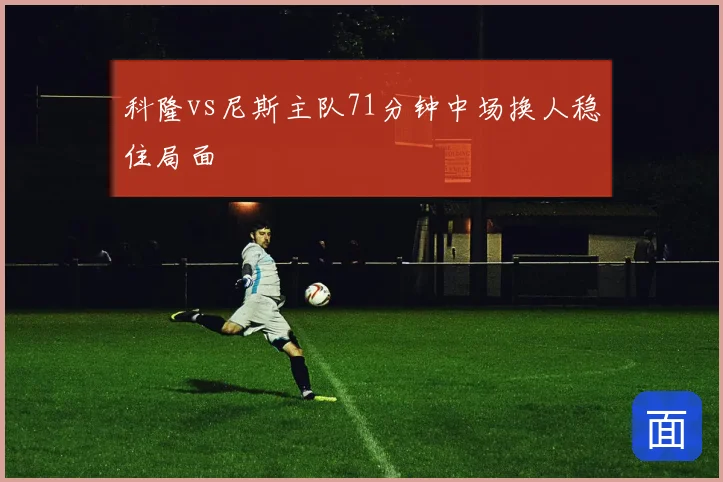 科隆vs尼斯主队71分钟中场换人稳住局面