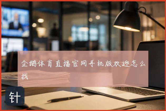 企鹅体育直播官网手机版欢迎怎么找