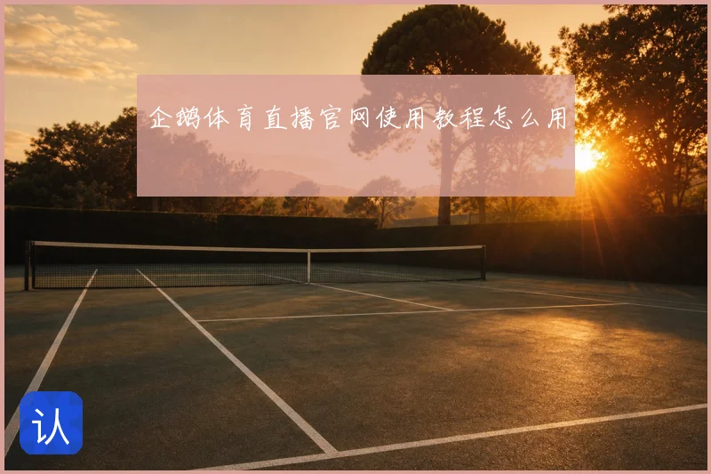 企鹅体育直播官网使用教程怎么用