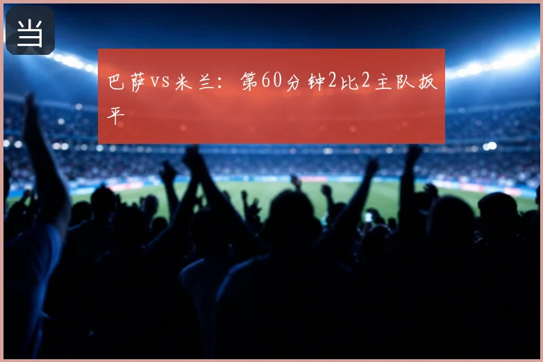 巴萨vs米兰：第60分钟2比2主队扳平